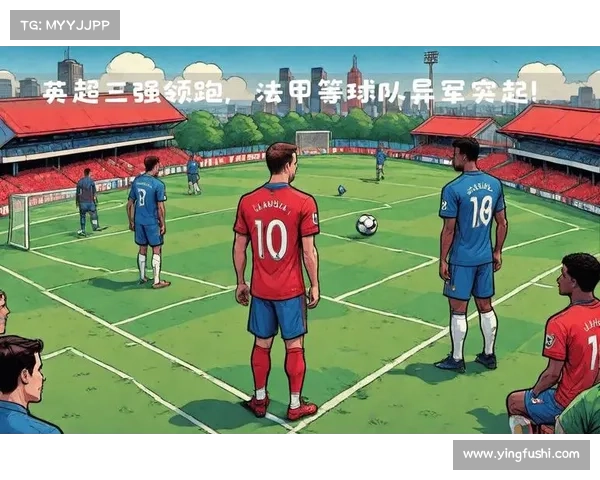 欧冠与法甲英超意甲多维度综合全面化实力及竞争格局深度对比解析